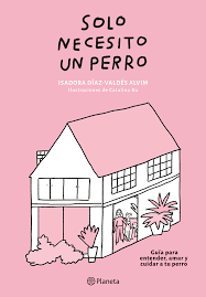 Solo necesito un perro.Catalina Bustos.Isadora Díaz-Valdés