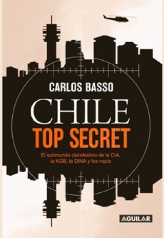 Chile Top Secret. El Submundo Clandestino De La CIA, La KGB, La DINA Y