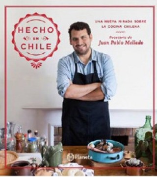 Hecho En Chile. Una Nueva Mirada Sobre La Cocina Chilena