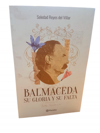 Balmaceda: Su gloria y su falta. Soledad Reyes Del Villar. 
