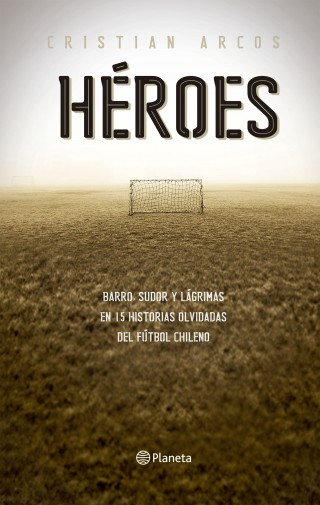 Heroes. 15 Historias Olvidadas Del Fútbol Chileno